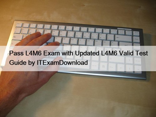 Pass L4M6 Exam with Updated L4M6 Valid Test ...