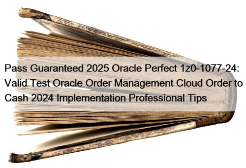 Pass Guaranteed 2025 Oracle Perfect 1z0-1077-24: Valid Test ...